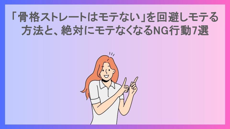 「骨格ストレートはモテない」を回避しモテる方法と、絶対にモテなくなるNG行動7選